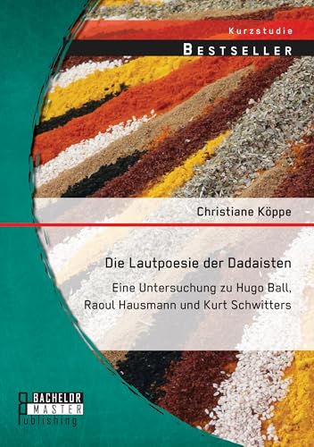 Die Lautpoesie der Dadaisten: Eine Untersuchung zu Hugo Ball, Raoul Hausmann und Kurt Schwitters von Bachelor + Master Publ.