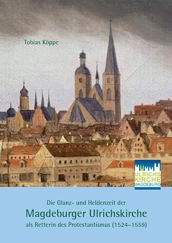 Die Glanz- und Heldenzeit der Magdeburger Ulrichskirche als Retterin des Protestantismus (1524–1559) von Fink, Josef