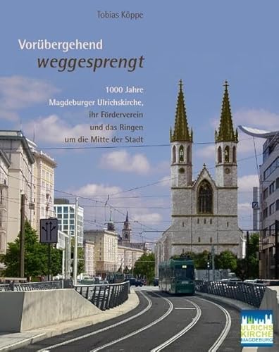 Vorübergehend weggesprengt – 1000 Jahre Magdeburger Ulrichskirche, ihr Förderverein und das Ringen um die Mitte der Stadt von Fink, Josef