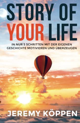 STORY OF YOUR LIFE: In nur 5 Schritten mit der eigenen Geschichte motivieren und überzeugen von Independently published