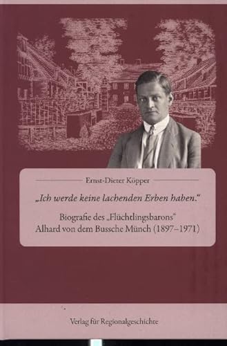 »Ich werde keine lachenden Erben haben«: Biographie des »Flüchtlingsbarons« Alhard von dem Bussche Münch (1897-1971) von Regionalgeschichte Vlg.