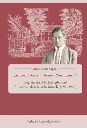 »Ich werde keine lachenden Erben haben«: Biographie des »Flüchtlingsbarons« Alhard von dem Bussche Münch (1897-1971)
