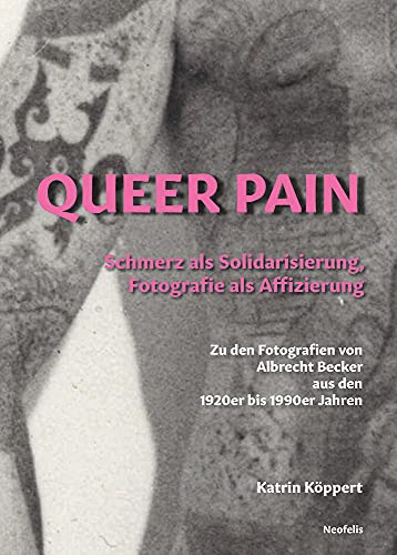 Queer Pain: Schmerz als Solidarisierung, Fotografie als Affizierung. Zu den Fotografien von Albrecht Becker aus den 1920er bis 1990er Jahren Queer Pain: Schmerz als Solidarisierung, Fotografie als Affizierung. Zu den Fotografien von Albrecht Becker aus den 1920er bis 1990er Jahren