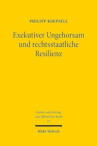 Exekutiver Ungehorsam und rechtsstaatliche Resilienz (Studien und Beiträge zum Öffentlichen Recht, Band 63) von Mohr Siebeck