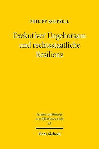 Exekutiver Ungehorsam und rechtsstaatliche Resilienz (Studien und Beiträge zum Öffentlichen Recht, Band 63) von Mohr Siebeck