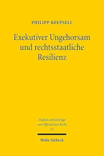 Exekutiver Ungehorsam und rechtsstaatliche Resilienz (Studien und Beiträge zum Öffentlichen Recht, Band 63)