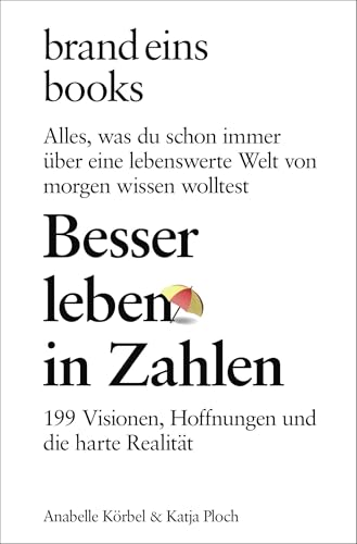 Besser leben in Zahlen: 199 Visionen, Hoffnungen und die harte Realität. Alles, was du schon immer über eine lebenswerte Welt von morgen wissen wolltest | brand eins books von brand eins books