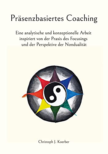 Präsenzbasiertes Coaching: Eine analytische und konzeptionelle Arbeit inspiriert von der Praxis des Focusings und der Perspektive der Nondualität von Books on Demand