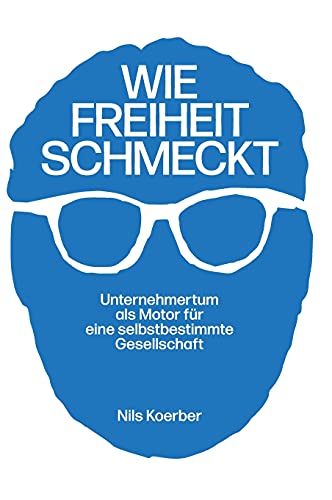 Wie Freiheit schmeckt: Unternehmertum als Motor für eine selbstbestimmte Gesellschaft Wie Freiheit schmeckt: Unternehmertum als Motor für eine selbstbestimmte Gesellschaft