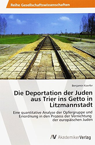 Die Deportation der Juden aus Trier ins Getto in Litzmannstadt: Eine quantitative Analyse der Opfergruppe und Einordnung in den Prozess der Vernichtung der europäischen Juden