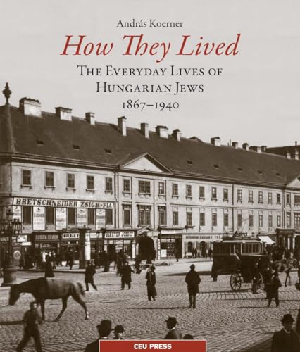 How They Lived: The Everyday Lives of Hungarian Jews 1867-1940 von Central European University Press