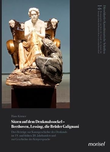 Sitzen auf dem Denkmalssockel – Beethoven, Lessing, die Brüder Galignani: Drei Beiträge zur Kunstgeschichte des Denkmals im 19. und frühen 20. Jahrhundert und zur Geschichte der Körpersprache