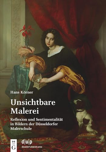 Unsichtbare Malerei: Reflexion und Sentimentalität in Bildern der Düsseldorfer Malerschule (Kunst in Düsseldorf)