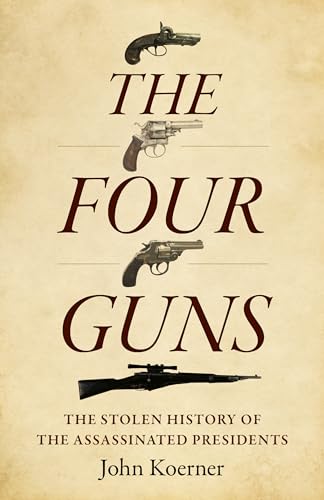 The Four Guns: The Stolen History of the Assassinated Presidents von Chronos Books