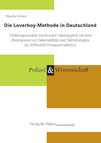 Die Loverboy-Methode in Deutschland: Erklärungsansätze emotionaler Abhängigkeit vor dem Hintergrund von Vulnerabilität und Täterstrategien im Deliktsfeld Zwangsprostitution von Verlag für Polizeiwissenschaft