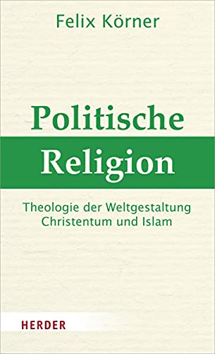 Politische Religion: Theologie der Weltgestaltung - Christentum und Islam von Verlag Herder