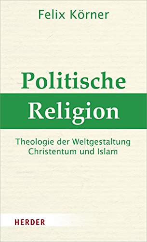 Politische Religion: Theologie der Weltgestaltung - Christentum und Islam von Herder
