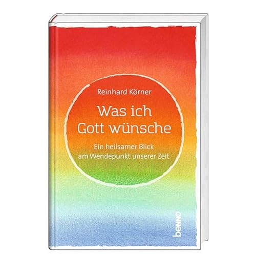 Was ich Gott wünsche: Ein heilsamer Blick am Wendepunkt unserer Zeit von St. Benno Verlag GmbH