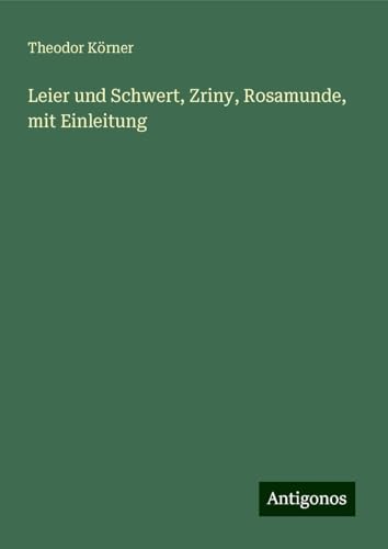 Leier und Schwert, Zriny, Rosamunde, mit Einleitung von Antigonos Verlag