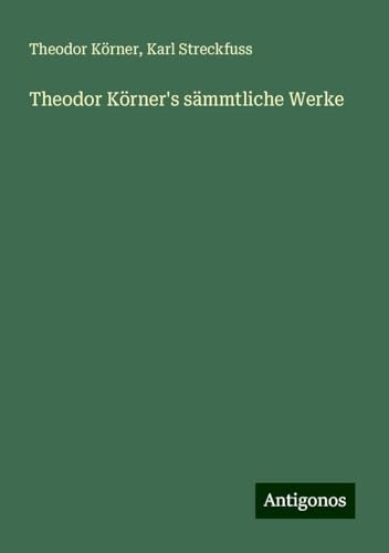Theodor Körner's sämmtliche Werke von Antigonos Verlag