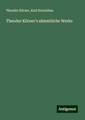 Theodor Körner's sämmtliche Werke von Antigonos Verlag