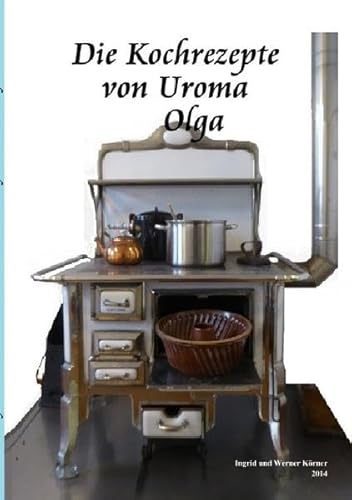 Die Kochrezepte von Uroma Olga: Historische Rezepte aus der Region Nordharz