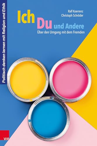 Ich, Du und Andere: Über den Umgang mit dem Fremden (Politisch denken lernen mit Religion und Ethik)