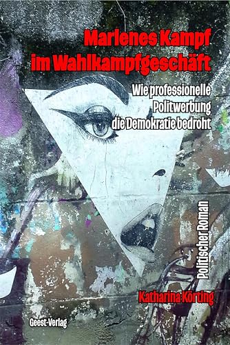 Marlenes Kampf im Wahlkampfgeschäft: Wie professionelle Politwerbung die Demokratie bedroht Marlenes Kampf im Wahlkampfgeschäft: Wie professionelle Politwerbung die Demokratie bedroht von Geest-Verlag