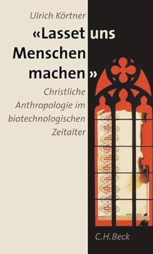 Lasset uns Menschen machen: Christliche Anthropologie im biotechnologischen Zeitalter von C.H.Beck