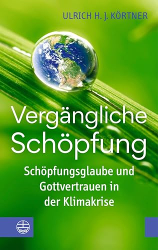 Vergängliche Schöpfung: Schöpfungsglaube und Gottvertrauen in der Klimakrise. Mit Ideen aus der christlichen Umweltethik, Ökologie und Nachhaltigkeit leben. Das besondere Klimawandel-Buch
