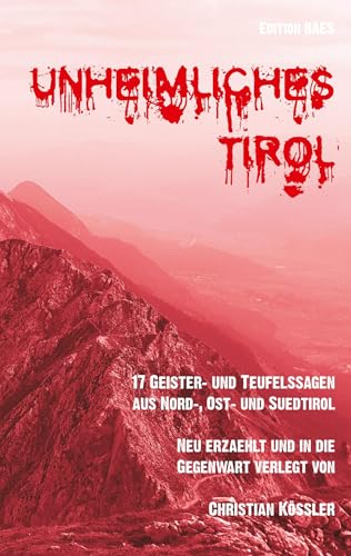 Unheimliches Tirol: 17 Geister- und Teufelssagen aus Nord-, Ost- und Südtirol, neu erzählt und in die Gegenwart verlegt. von Cognac und Biskotten