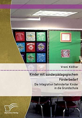 Kinder mit sonderpädagogischem Förderbedarf: Die Integration behinderter Kinder in die Grundschule von Diplomica Verlag