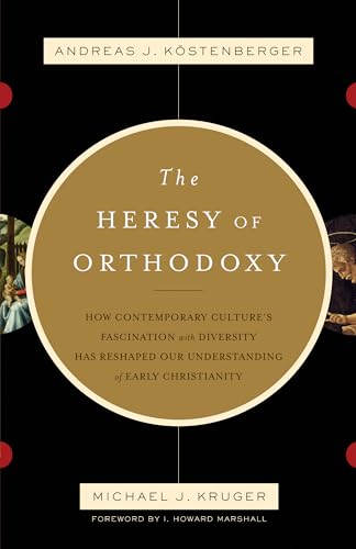 The Heresy of Orthodoxy: How Contemporary Culture's Fascination with Diversity Has Reshaped Our Understanding of Early Christianity The Heresy of Orthodoxy: How Contemporary Culture's Fascination with Diversity Has Reshaped Our Understanding of Early Christianity