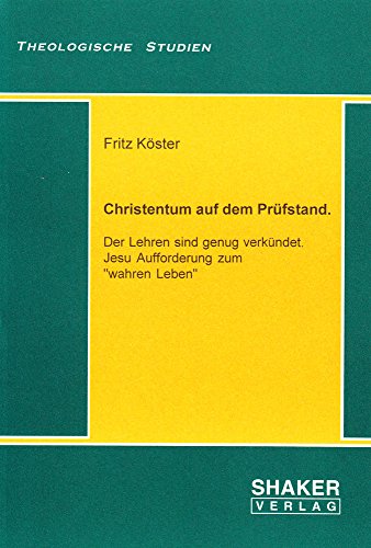 Christentum auf dem Prüfstand. - Der Lehren sind genug verkündet. Jesu Aufforderung zum "wahren Leben" (Theologische Studien) von Shaker Verlag GmbH