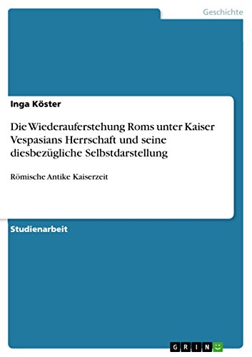 Die Wiederauferstehung Roms unter Kaiser Vespasians Herrschaft und seine diesbezügliche Selbstdarstellung: Römische Antike Kaiserzeit von Grin Publishing