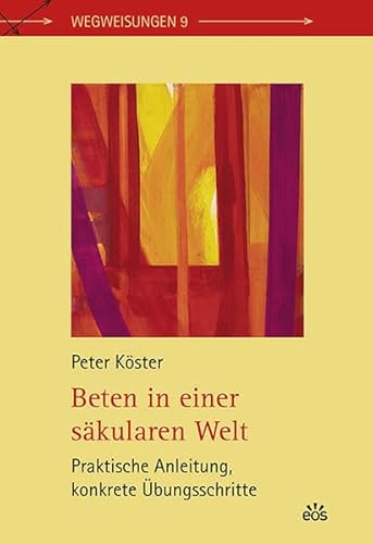 Beten in einer säkularen Welt: Praktische Anleitung, konkrete Übungsschritte (Wegweisungen) von Eos Verlag U. Druck