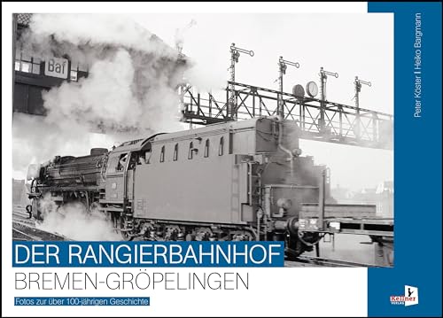 Der Rangierbahnhof Bremen-Gröpelingen: Fotos zur über 100-jährigen Geschichte von Kellner Verlag