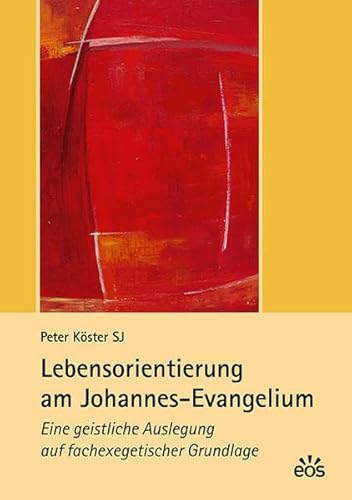 Lebensorientierung am Johannes-Evangelium: Eine geistliche Auslegung auf fachexegetischer Grundlage von Eos Verlag U. Druck