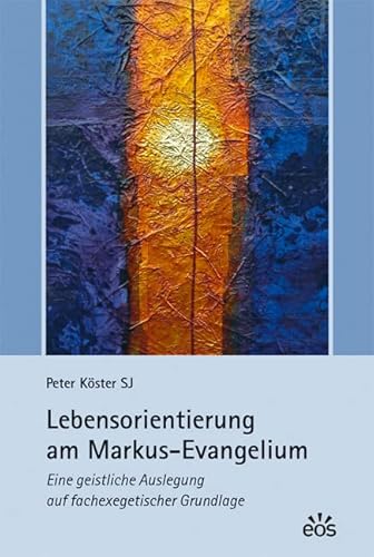 Lebensorientierung am Markus-Evangelium: Eine geistliche Auslegung auf fachexegetischer Grundlage von Eos Verlag U. Druck