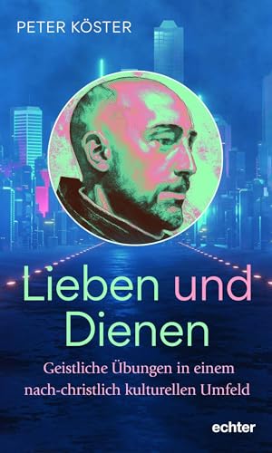 Lieben und Dienen: Geistliche Übungen in einem nach-christlich kulturellen Umfeld