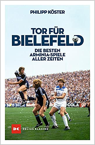 Tor für Bielefeld!: Die besten Arminia-Spiele aller Zeiten von DELIUS KLASING