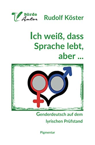 Ich weiß, dass Sprache lebt, aber...: Genderdeutsch auf dem lyrischen Prüfstand von Pigmentar GmbH