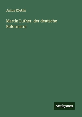 Martin Luther, der deutsche Reformator von Antigonos Verlag