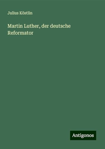 Martin Luther, der deutsche Reformator von Antigonos Verlag