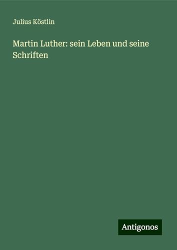 Martin Luther: sein Leben und seine Schriften von Antigonos Verlag