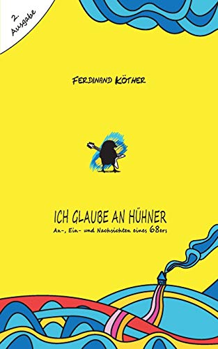 Ich glaube an Hühner: An-, Ein- und Nachsichten eines 68ers