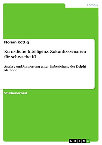 Künstliche Intelligenz. Zukunftsszenarien für schwache KI: Analyse und Auswertung unter Einbeziehung der Delphi Methode von Grin Verlag