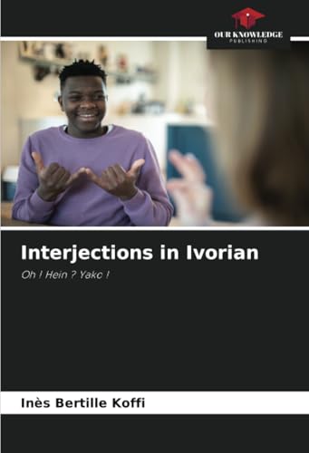 Interjections in Ivorian: Oh ! Hein ? Yako ! von Our Knowledge Publishing