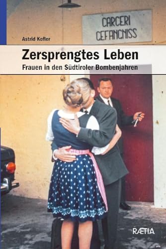 Zersprengtes Leben: Frauen in den Südtiroler Bombenjahren: Frauen in den Südtiroler Bomenjahren Zersprengtes Leben: Frauen in den Südtiroler Bombenjahren: Frauen in den Südtiroler Bomenjahren