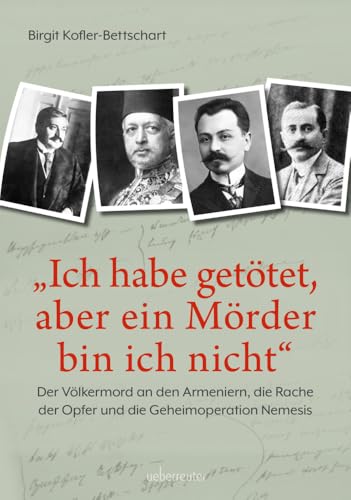 "Ich habe getötet, aber ein Mörder bin ich nicht": Der Völkermord an den Armeniern, die Rache der Opfer und die Geheimoperation Nemesis